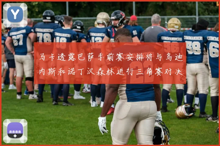 马卡透露巴萨季前赛安排将与乌迪内斯和诺丁汉森林进行三角赛对决