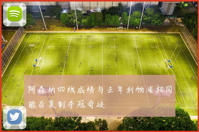 阿森纳四线成绩与去年利物浦相同能否复制夺冠奇迹