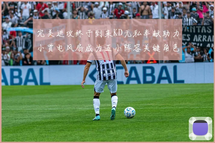 完美进攻终于到来KD无私奉献助力小贾电风扇成为五小阵容关键角色