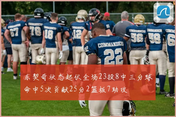 东契奇状态起伏全场23投8中三分球命中5次贡献25分2篮板7助攻