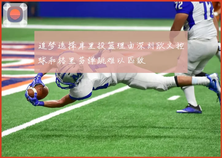 追梦选择库里投篮理由深刻欧文控球和格里芬弹跳难以匹敌