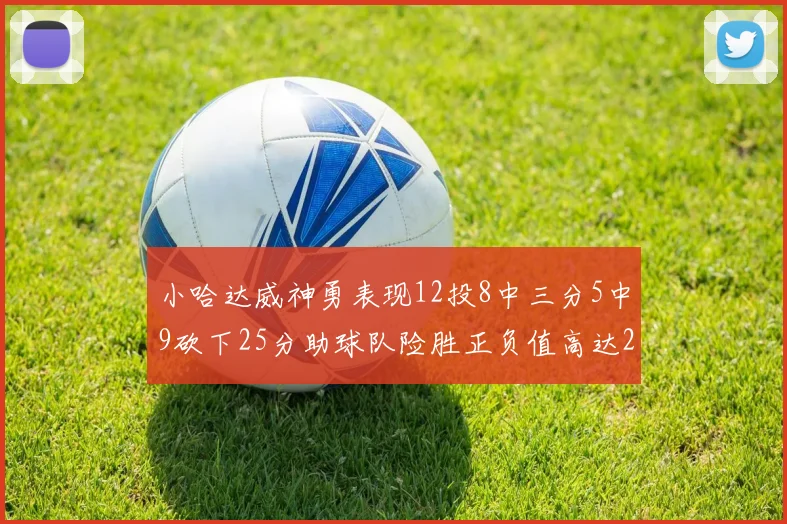 小哈达威神勇表现12投8中三分5中9砍下25分助球队险胜正负值高达27