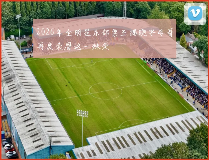 2026年全明星东部票王揭晓字母哥再度荣膺这一殊荣