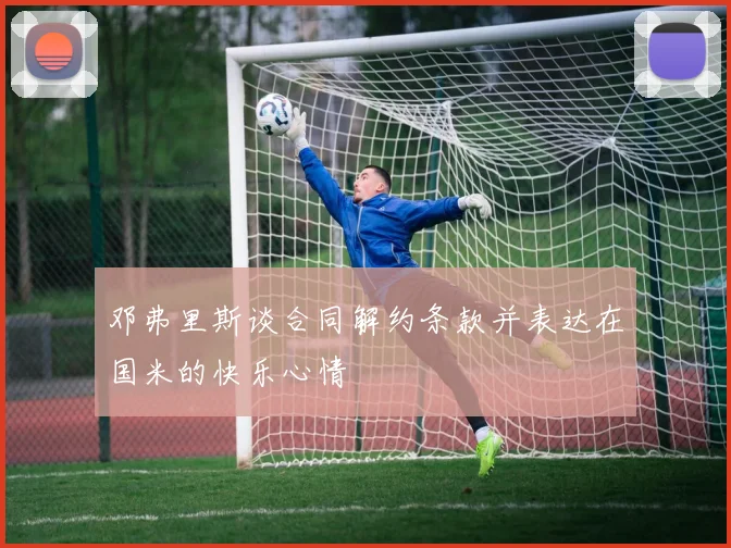 邓弗里斯谈合同解约条款并表达在国米的快乐心情