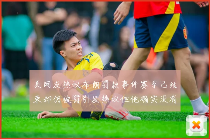 美网友热议布朗罚款事件赛季已结束却仍被罚引发热议但他确实没有说谎